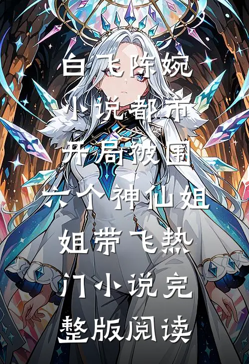 白飞陈婉小说都市，开局被围，六个神仙姐姐带飞热门小说完整版阅读