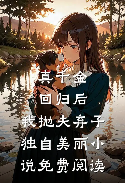 真千金回归后，我抛夫弃子独自美丽小说免费阅读
