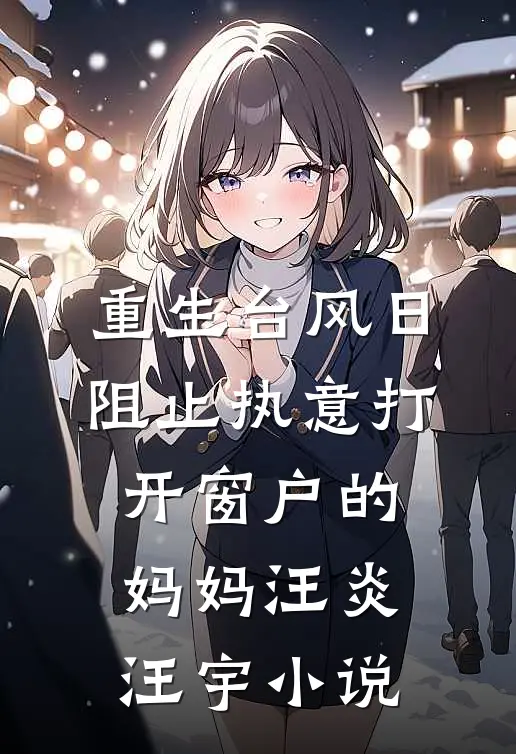 重生台风日，阻止执意打开窗户的妈妈汪炎汪宇小说