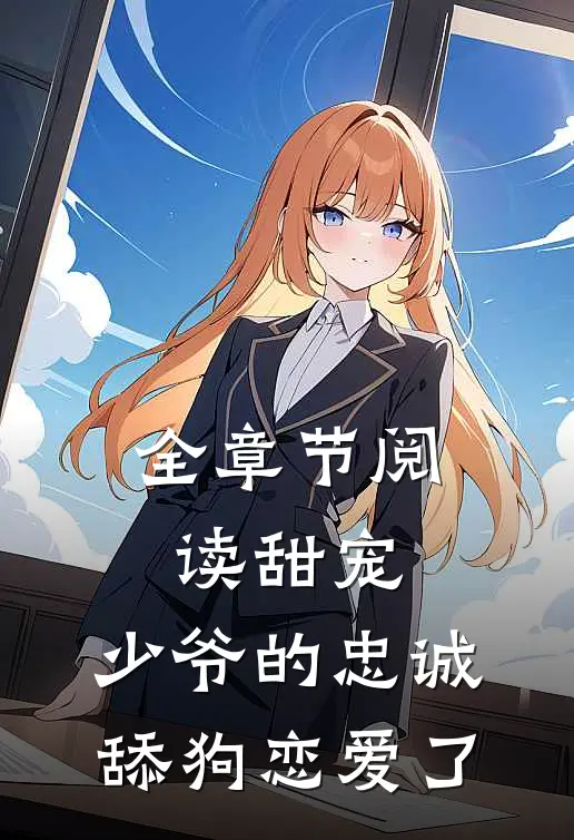 全章节阅读甜宠：少爷的忠诚舔狗恋爱了