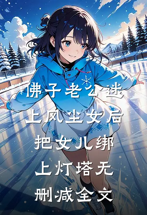 佛子老公迷上风尘女后，把女儿绑上灯塔无删减全文