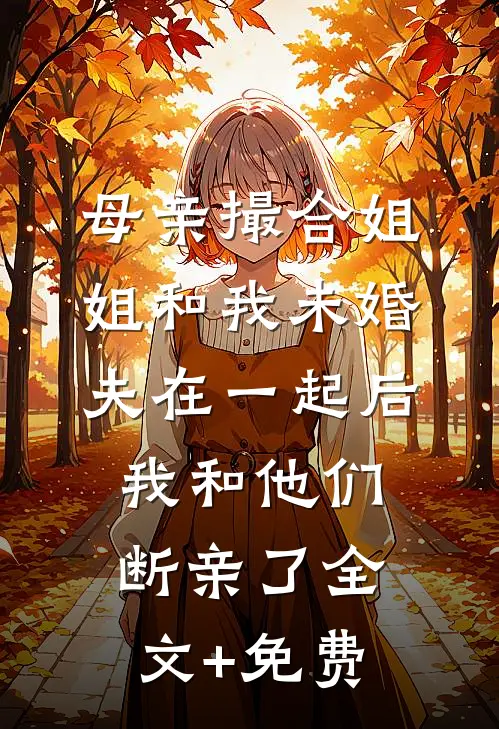 母亲撮合姐姐和我未婚夫在一起后，我和他们断亲了全文+免费
