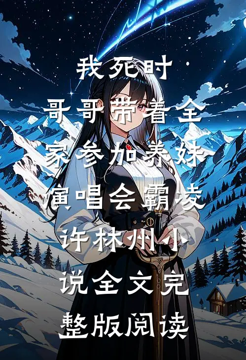 《我死时，哥哥带着全家参加养妹演唱会》霸凌许林州小说全文完整版阅读
