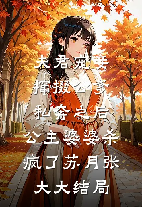 夫君宠妾撺掇公爹私奔之后，公主婆婆杀疯了苏月张大大结局