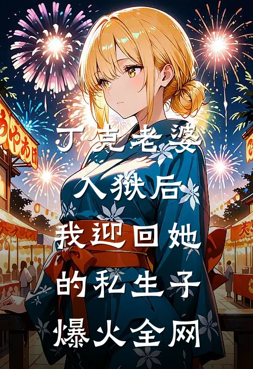 丁克老婆入狱后，我迎回她的私生子爆火全网
