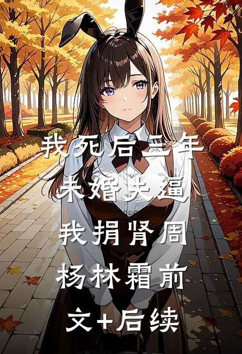 我死后三年，未婚夫逼我捐肾周杨林霜前文+后续