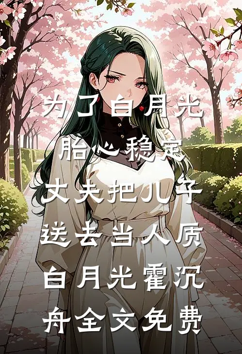 为了白月光胎心稳定，丈夫把儿子送去当人质白月光霍沉舟全文免费