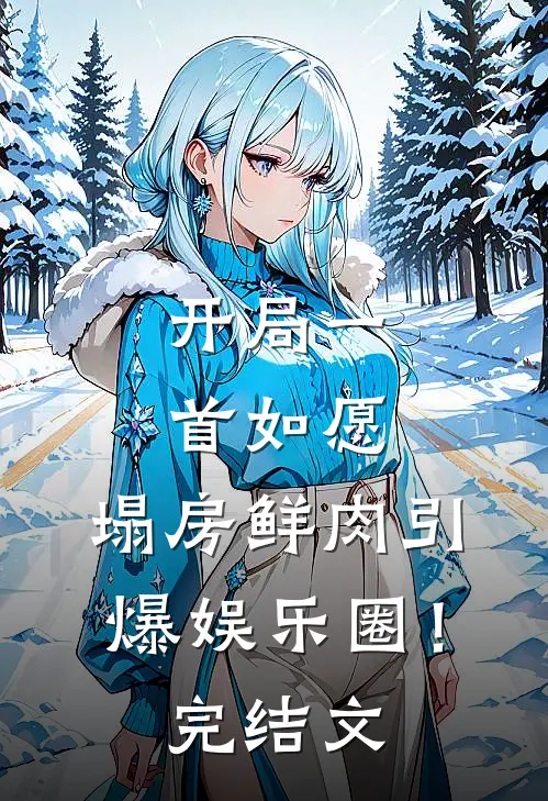开局一首如愿，塌房鲜肉引爆娱乐圈！完结文
