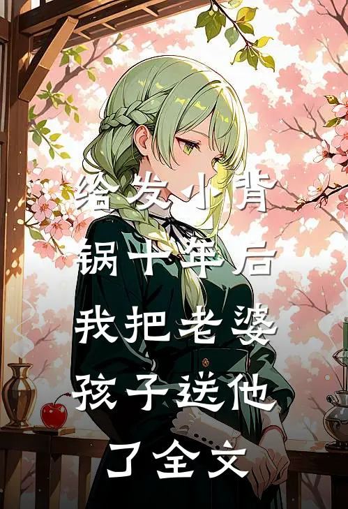 给发小背锅十年后，我把老婆孩子送他了全文