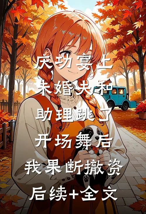庆功宴上未婚夫和助理跳了开场舞后，我果断撤资后续+全文