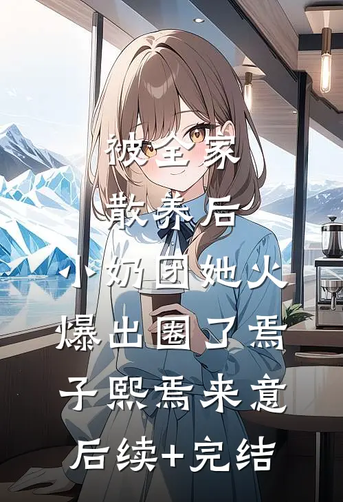 被全家散养后，小奶团她火爆出圈了焉子熙焉来意后续+完结