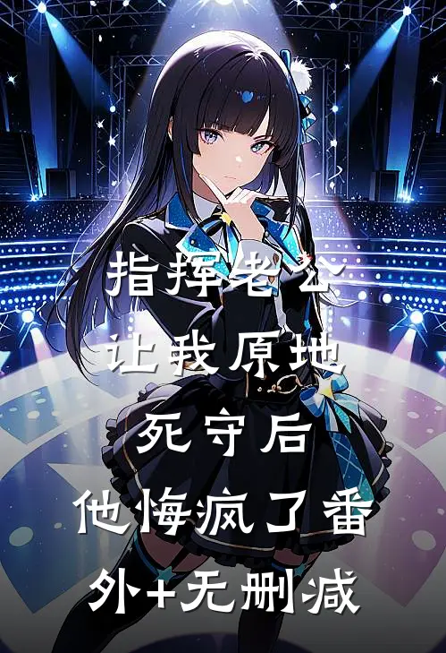 指挥老公让我原地死守后，他悔疯了番外+无删减