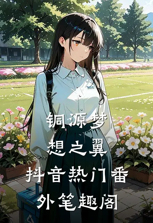 铜源梦想之翼：抖音热门番外笔趣阁