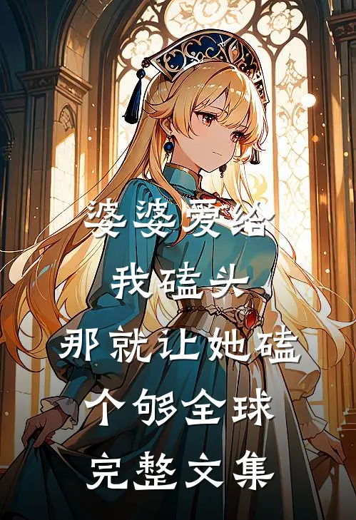婆婆爱给我磕头，那就让她磕个够全球完整文集