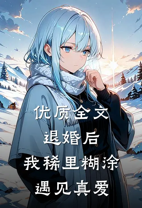 优质全文退婚后，我稀里糊涂遇见真爱