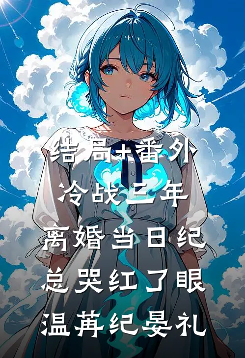 结局+番外冷战三年，离婚当日纪总哭红了眼温苒纪晏礼