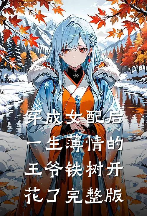 穿成女配后，一生薄情的王爷铁树开花了完整版