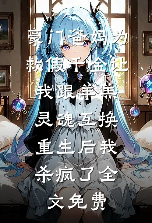 豪门爸妈为救假千金让我跟羊羔灵魂互换，重生后我杀疯了全文免费