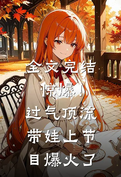 全文完结惊爆！过气顶流带娃上节目爆火了