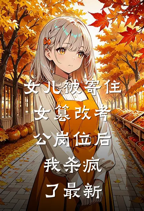 女儿被寄住女篡改考公岗位后，我杀疯了最新