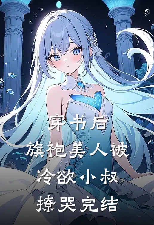 穿书后，旗袍美人被冷欲小叔撩哭完结