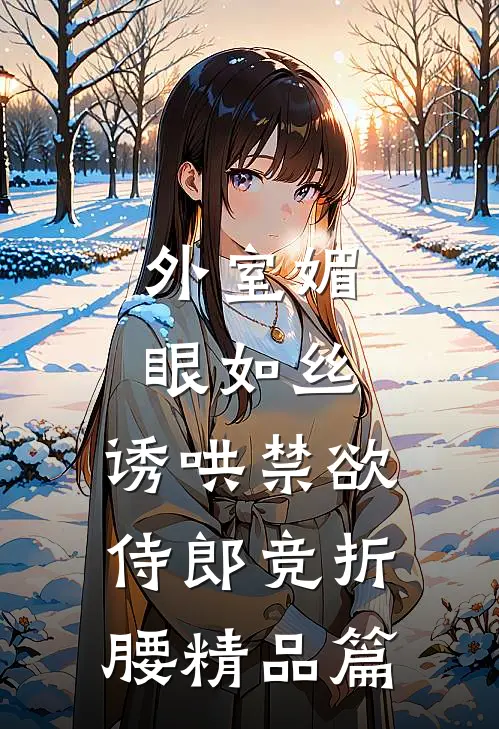 外室媚眼如丝，诱哄禁欲侍郎竞折腰精品篇