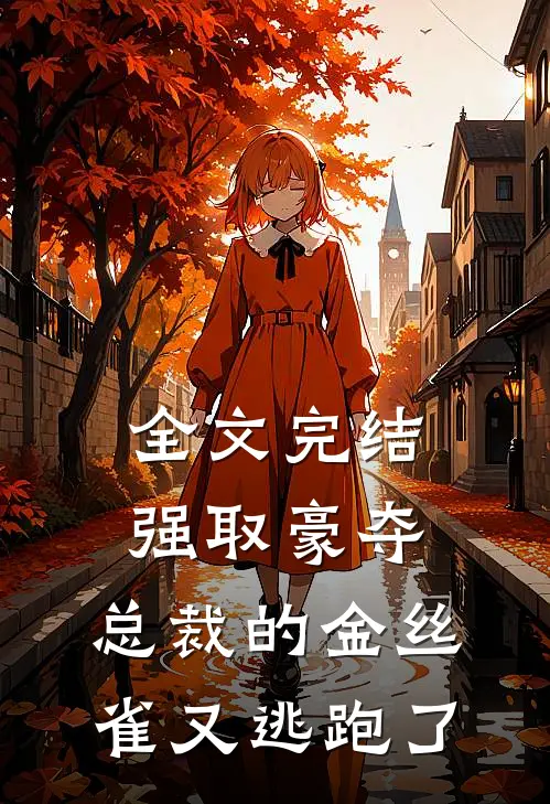 全文完结强取豪夺：总裁的金丝雀又逃跑了
