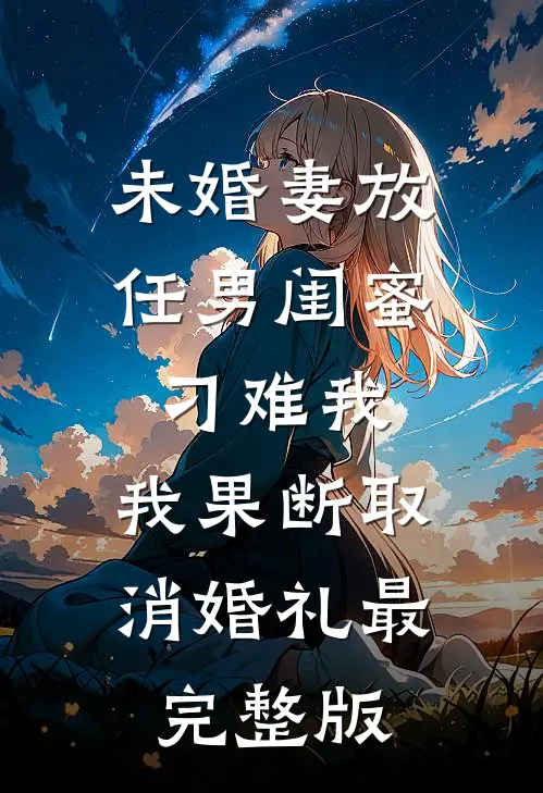 未婚妻放任男闺蜜刁难我，我果断取消婚礼最完整版