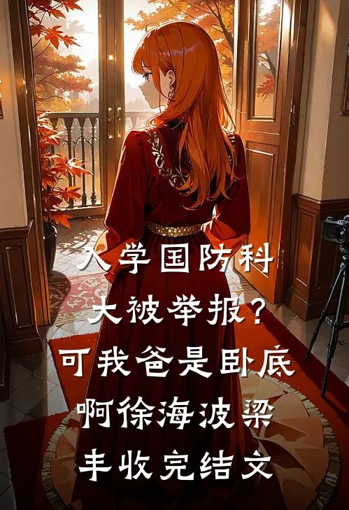 入学国防科大被举报？可我爸是卧底啊徐海波梁丰收完结文