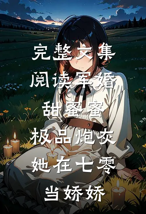 完整文集阅读军婚甜蜜蜜：极品炮灰她在七零当娇娇