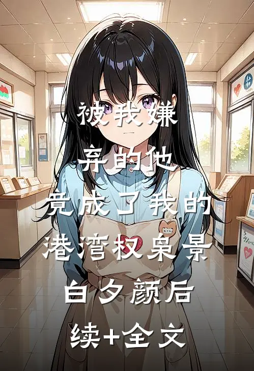 被我嫌弃的他，竟成了我的港湾权枭景白夕颜后续+全文