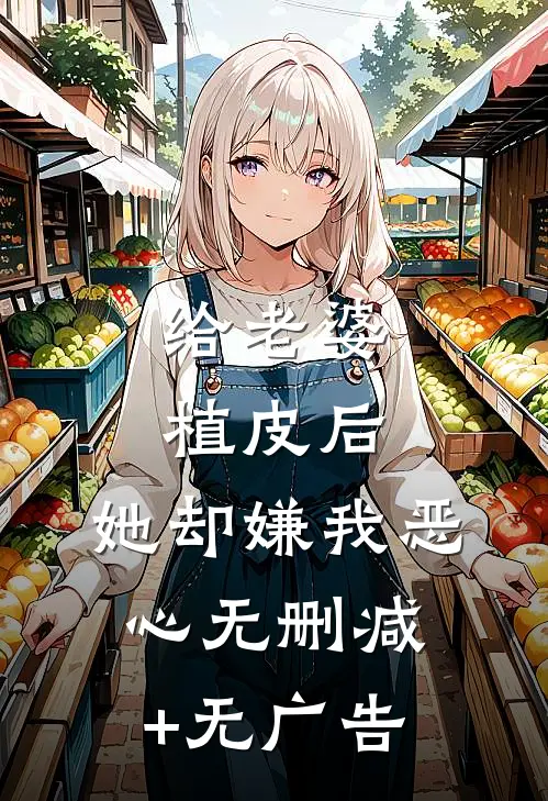 给老婆植皮后，她却嫌我恶心无删减+无广告