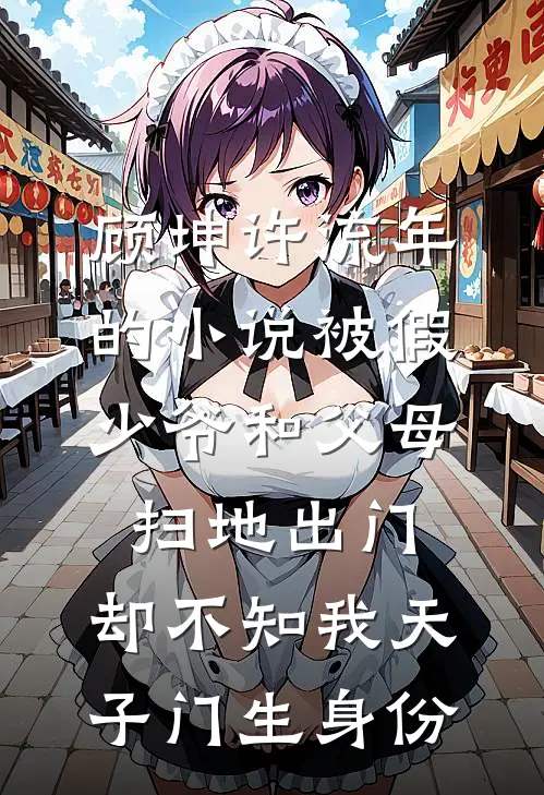 顾坤许流年的小说被假少爷和父母扫地出门，却不知我天子门生身份