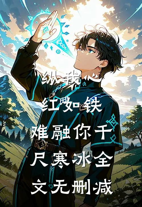 纵我心红如铁，难融你千尺寒冰全文无删减