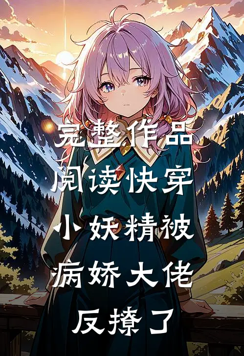 完整作品阅读快穿：小妖精被病娇大佬反撩了