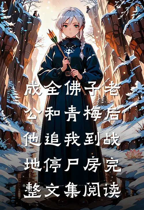 成全佛子老公和青梅后，他追我到战地停尸房完整文集阅读