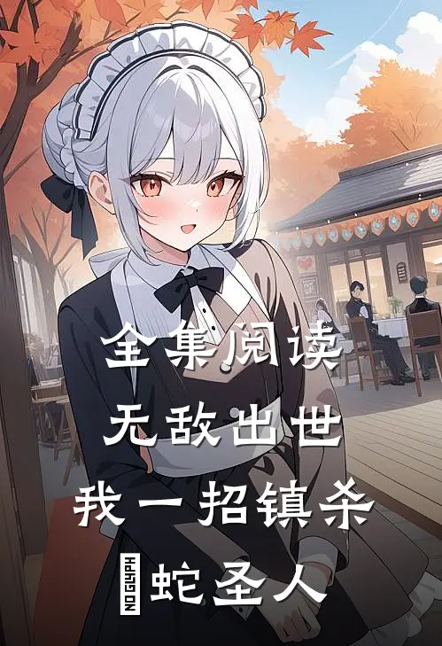全集阅读无敌出世：我一招镇杀螣蛇圣人
