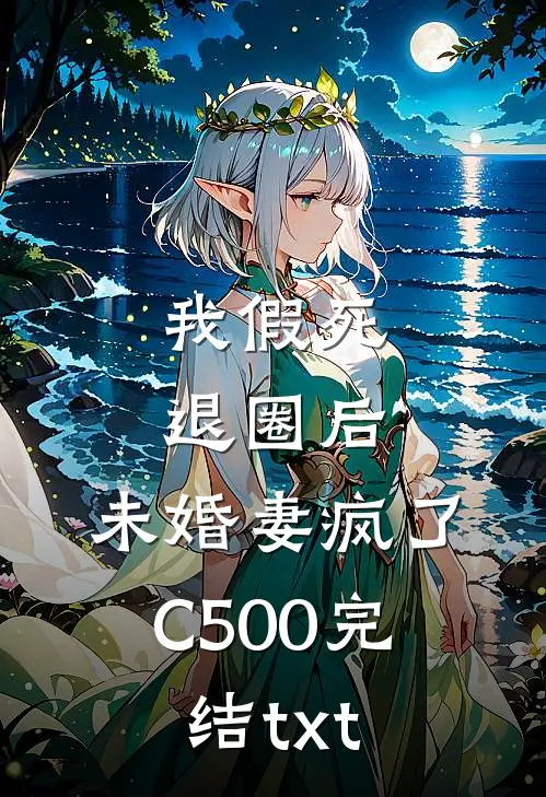我假死退圈后，未婚妻疯了C500完结txt