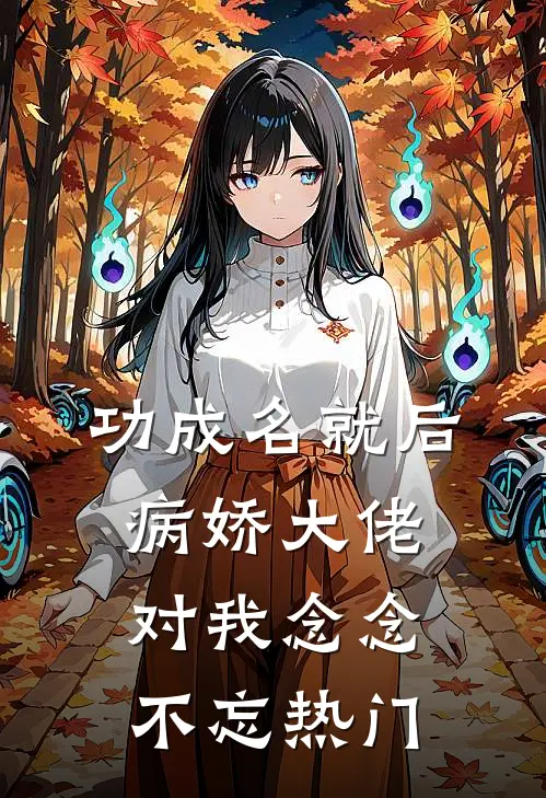 功成名就后，病娇大佬对我念念不忘热门