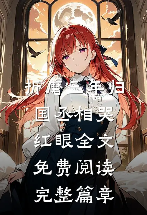 折磨三年归国丞相哭红眼全文免费阅读完整篇章
