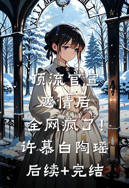 顶流官宣恋情后，全网疯了！许慕白陶瑶后续+完结