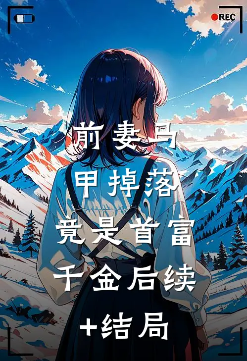 前妻马甲掉落，竟是首富千金后续+结局