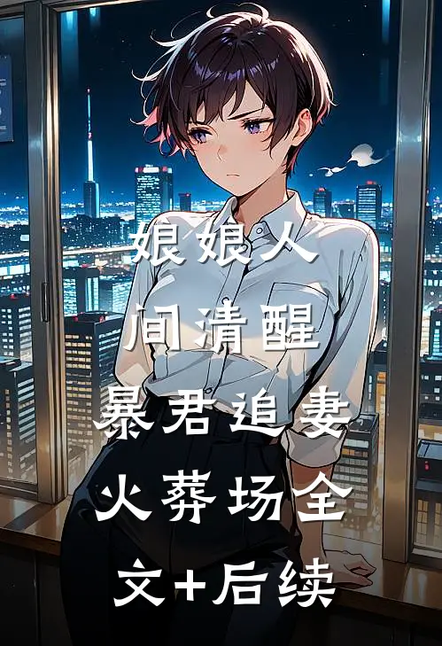 娘娘人间清醒，暴君追妻火葬场全文+后续