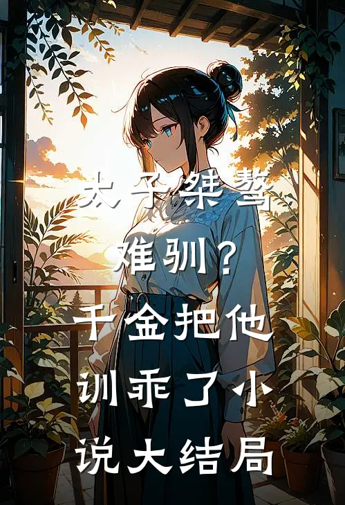 太子桀骜难驯？千金把他训乖了小说大结局