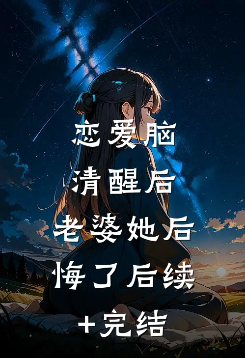 恋爱脑清醒后，老婆她后悔了后续+完结