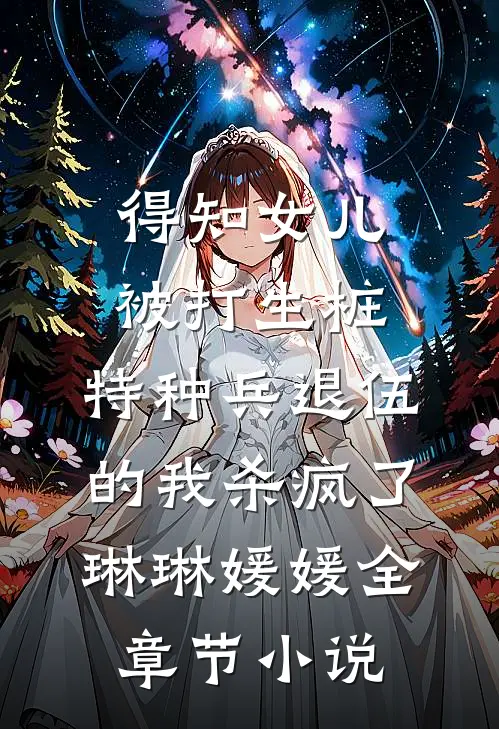 得知女儿被打生桩，特种兵退伍的我杀疯了琳琳媛媛全章节小说