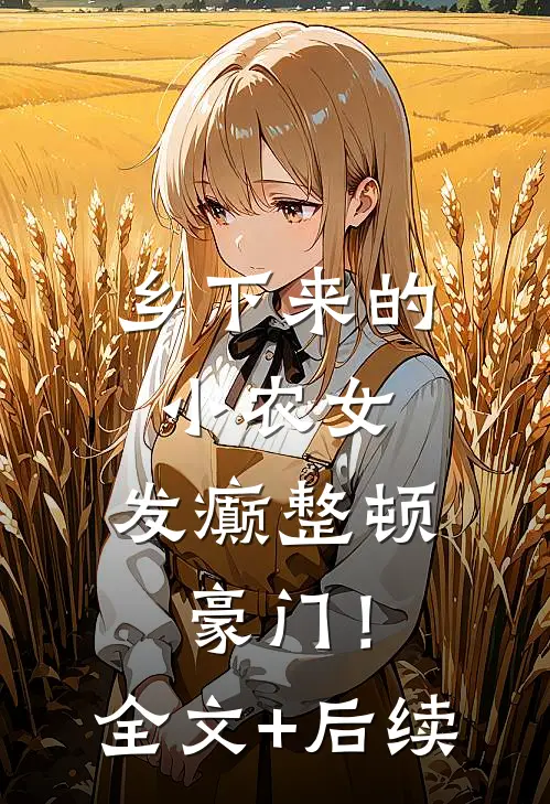乡下来的小农女，发癫整顿豪门！全文+后续