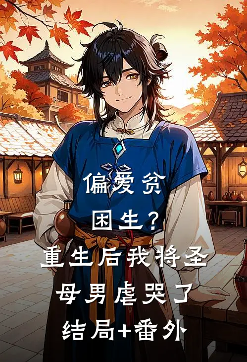 偏爱贫困生？重生后我将圣母男虐哭了结局+番外