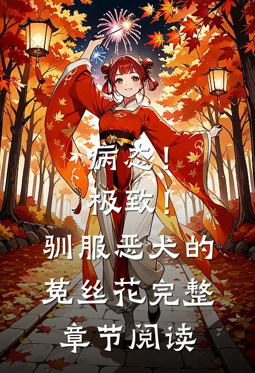 病态！极致！驯服恶犬的菟丝花完整章节阅读