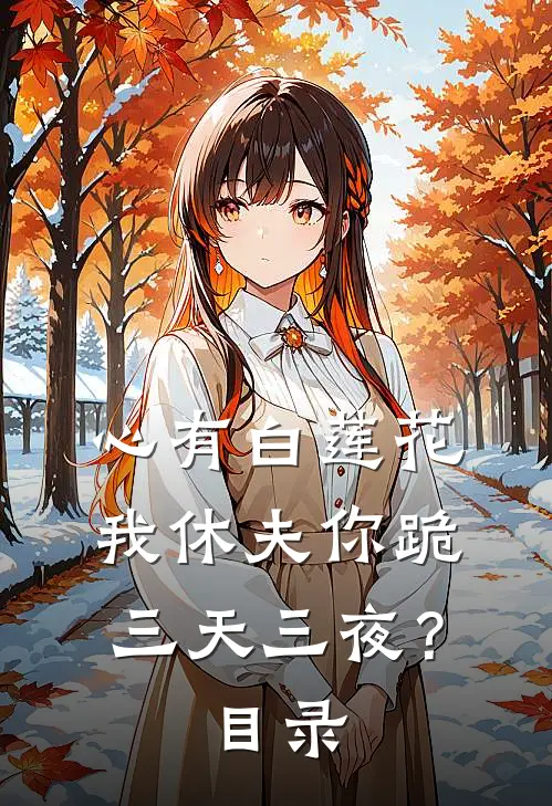 心有白莲花，我休夫你跪三天三夜？目录